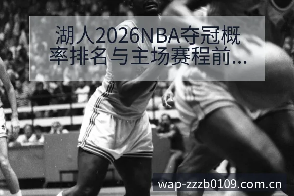 湖人2026NBA夺冠概率排名与主场赛程前瞻分析及项目格 - 蜘蛛直播