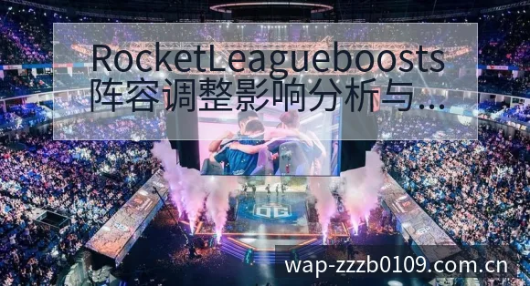 RocketLeagueboosts阵容调整影响分析与E - 蜘蛛直播